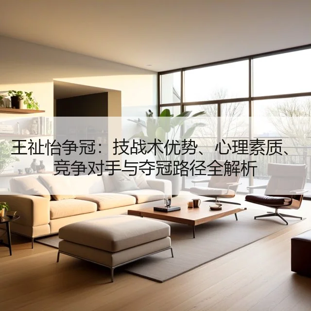 王祉怡争冠:技战术优势、心理素质、竞争对手与夺冠路径全解析